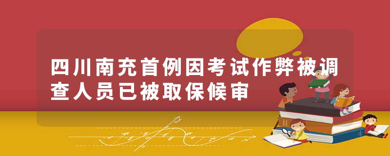 四川南充首例因考试作弊被调查人员已被取保候审
