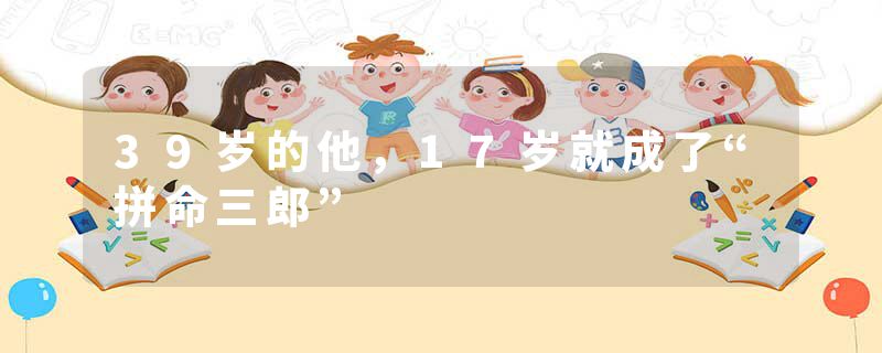 39岁的他，17岁就成了“拼命三郎”