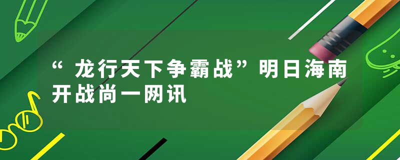 “龙行天下争霸战”明日海南开战尚一网讯