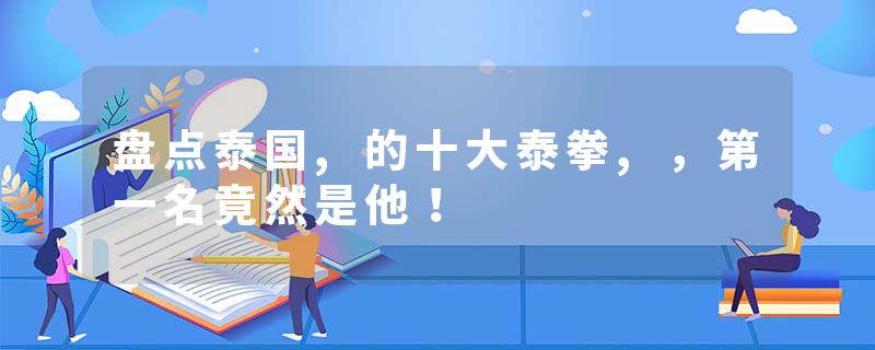 盘点泰国,的十大泰拳,，第一名竟然是他！