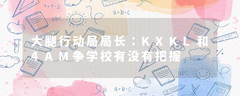 大腿行动局局长：KXKL和4AM争学校有没有把握