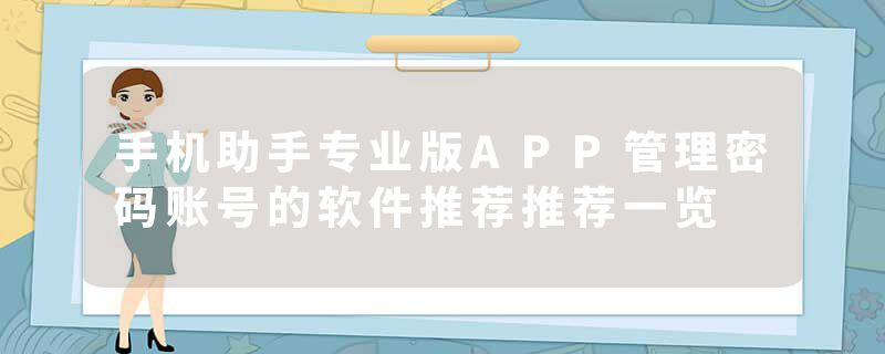 手机助手专业版APP管理密码账号的软件推荐推荐一览