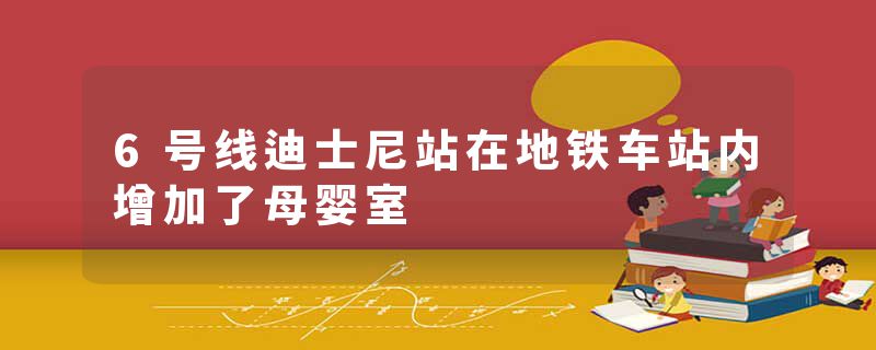 6号线迪士尼站在地铁车站内增加了母婴室