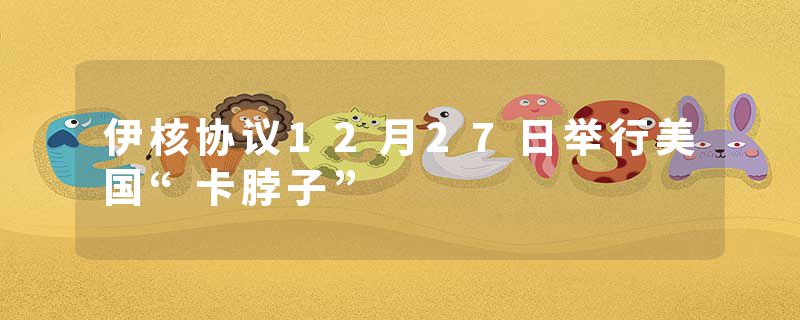 伊核协议12月27日举行美国“卡脖子”