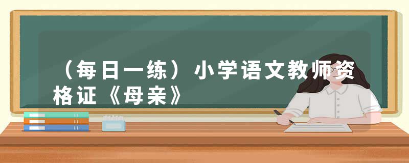 （每日一练）小学语文教师资格证《母亲》