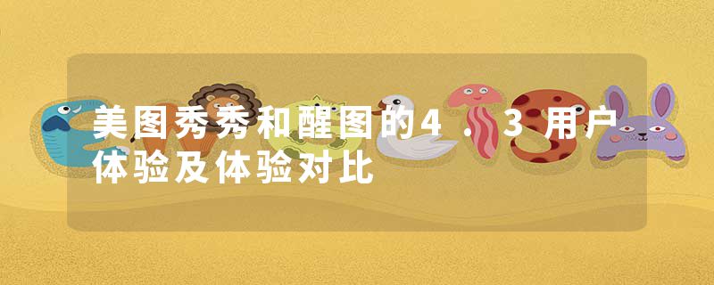 美图秀秀和醒图的4.3用户体验及体验对比