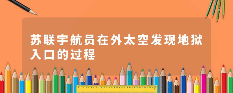 苏联宇航员在外太空发现地狱入口的过程