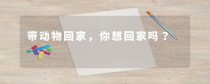 带动物回家，你想回家吗？