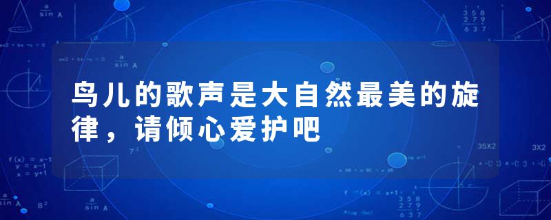 鸟儿的歌声是大自然最美的旋律，请倾心爱护吧