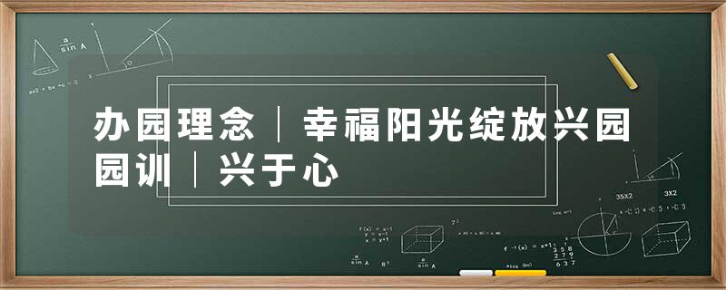 办园理念｜幸福阳光绽放兴园园训｜兴于心