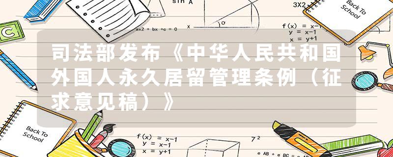 司法部发布《中华人民共和国外国人永久居留管理条例（征求意见稿）》