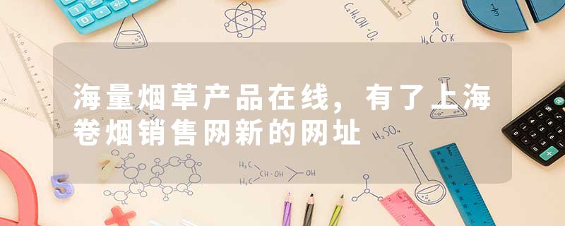 海量烟草产品在线,有了上海卷烟销售网新的网址