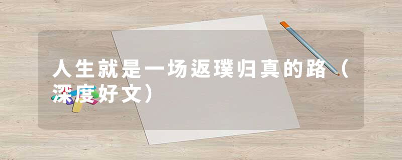 人生就是一场返璞归真的路（深度好文）