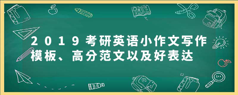 2019考研英语小作文写作模板、高分范文以及好表达