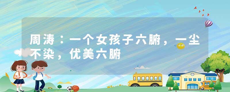 周涛：一个女孩子六腑，一尘不染，优美六腑