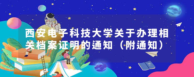 西安电子科技大学关于办理相关档案证明的通知（附通知）