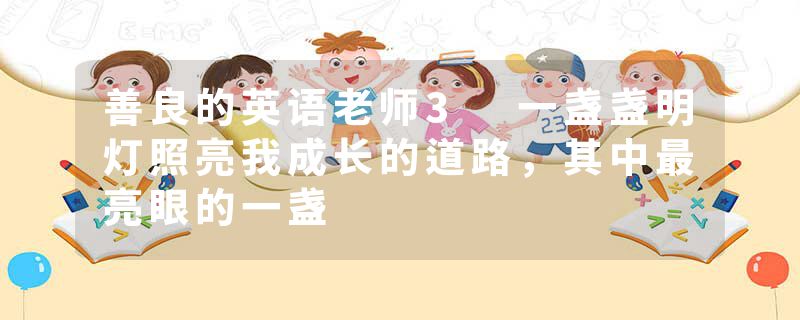 善良的英语老师3 一盏盏明灯照亮我成长的道路,其中最亮眼的一盏