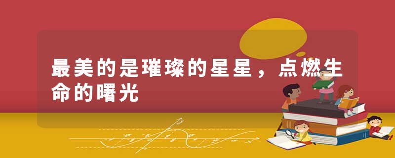 最美的是璀璨的星星，点燃生命的曙光
