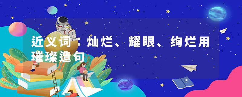 近义词：灿烂、耀眼、绚烂用璀璨造句