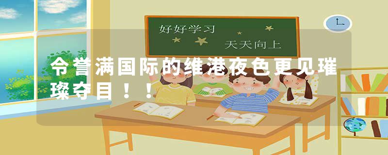 令誉满国际的维港夜色更见璀璨夺目！！