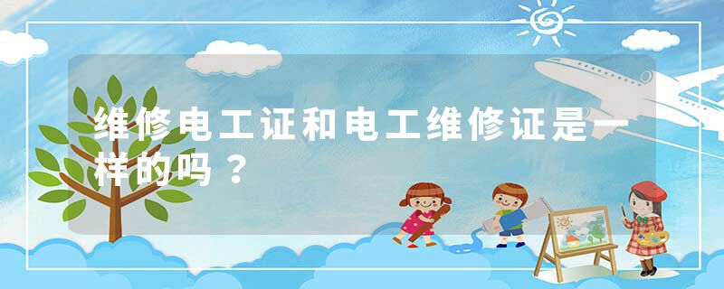 维修电工证和电工维修证是一样的吗？