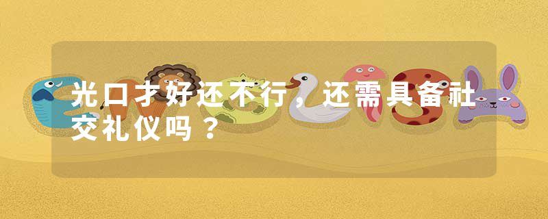 光口才好还不行，还需具备社交礼仪吗？