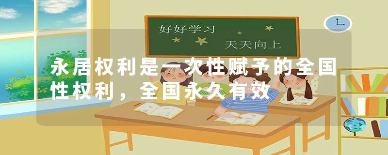 永居权利是一次性赋予的全国性权利，全国永久有效