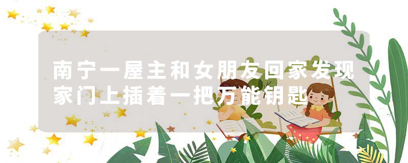 南宁一屋主和女朋友回家发现家门上插着一把万能钥匙