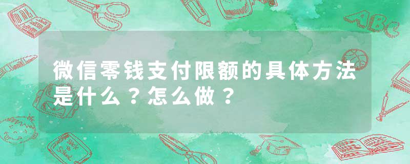 微信零钱支付限额的具体方法是什么?怎么做?