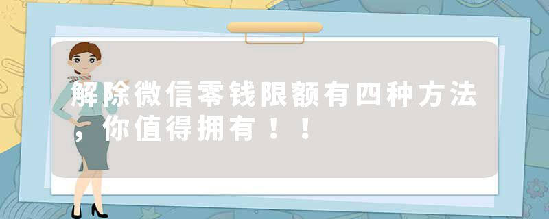 解除微信零钱限额有四种方法,你值得拥有!!