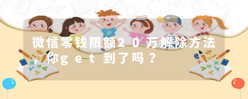 微信零钱限额20万解除方法，你get到了吗？