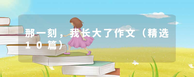 那一刻，我长大了作文（精选10篇）