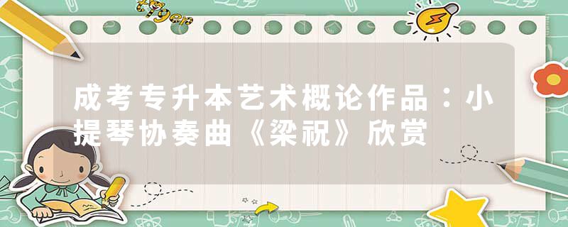 成考专升本艺术概论作品：小提琴协奏曲《梁祝》欣赏