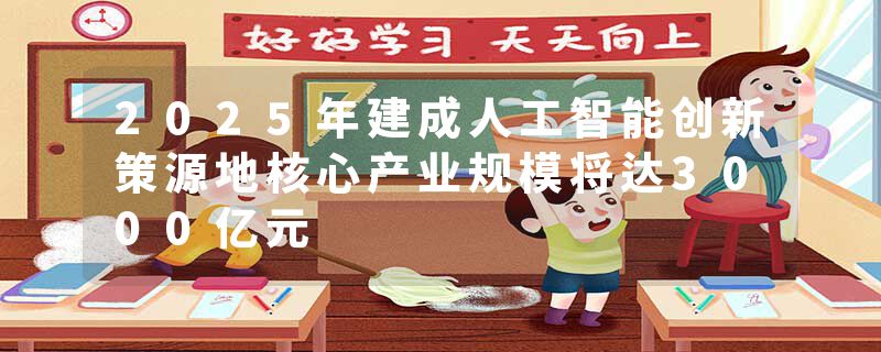 2025年建成人工智能创新策源地核心产业规模将达3000亿元