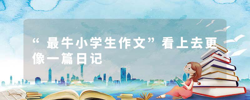 “最牛小学生作文”看上去更像一篇日记