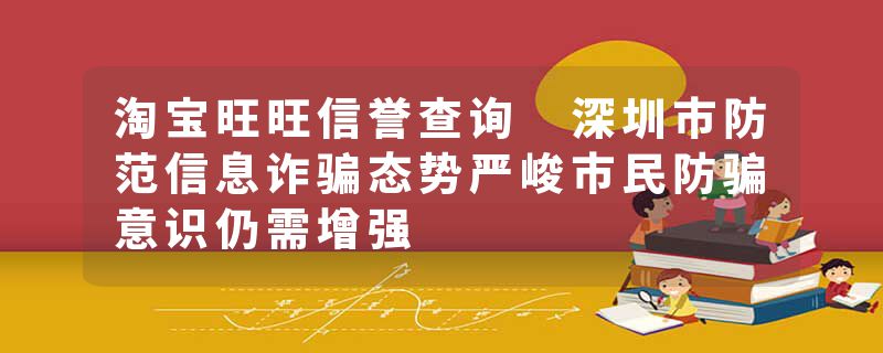 淘宝旺旺信誉查询 深圳市防范信息诈骗态势严峻市民防骗意识仍需增强