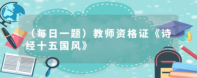 （每日一题）教师资格证《诗经十五国风》