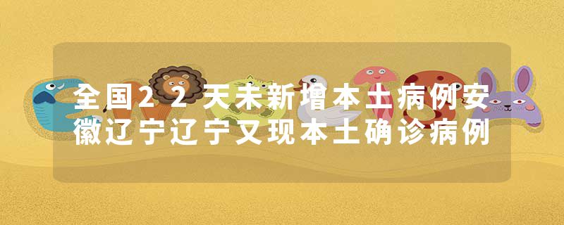 全国22天未新增本土病例安徽辽宁辽宁又现本土确诊病例