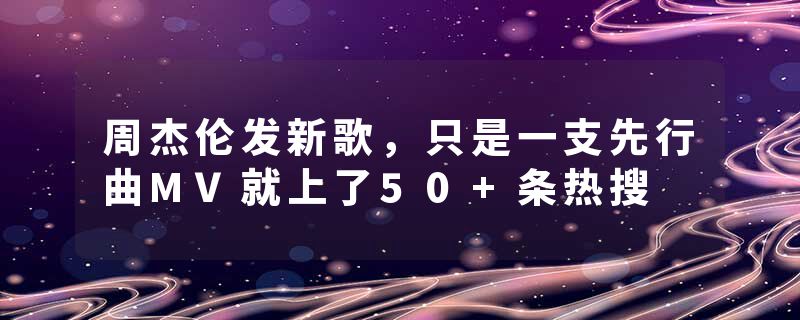 周杰伦发新歌，只是一支先行曲MV就上了50+条热搜