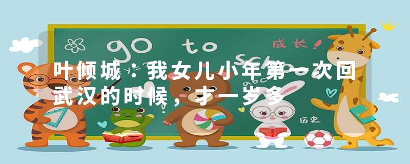 叶倾城：我女儿小年第一次回武汉的时候，才一岁多