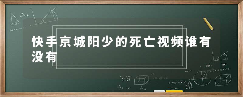 快手京城阳少的死亡视频谁有没有