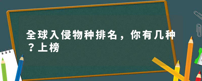 全球入侵物种排名，你有几种？上榜