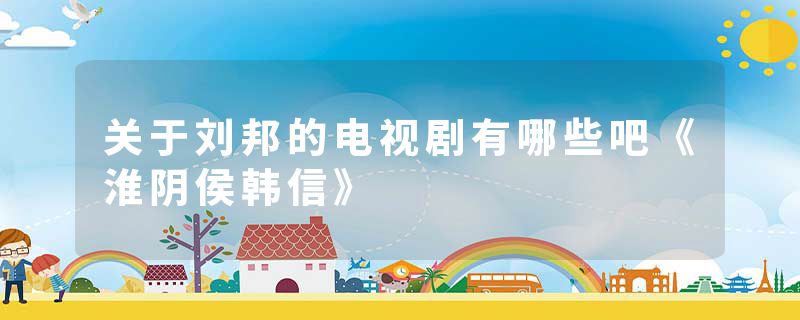 关于刘邦的电视剧有哪些吧《淮阴侯韩信》