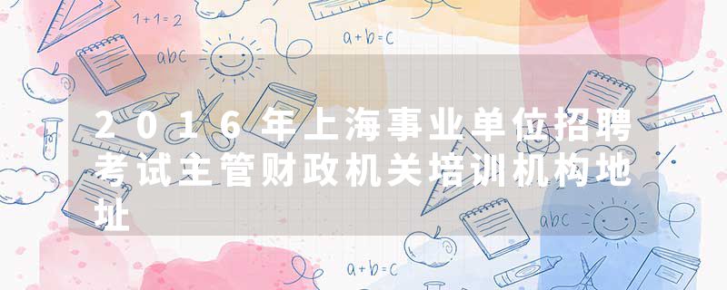 2016年上海事业单位招聘考试主管财政机关培训机构地址