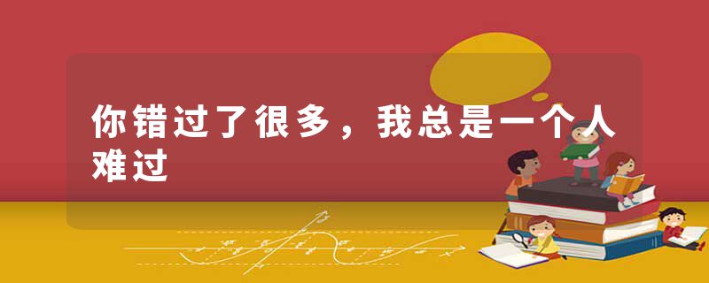 你错过了很多，我总是一个人难过