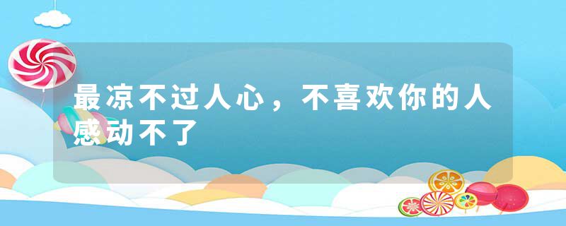 最凉不过人心，不喜欢你的人感动不了