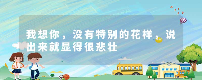 我想你，没有特别的花样，说出来就显得很悲壮