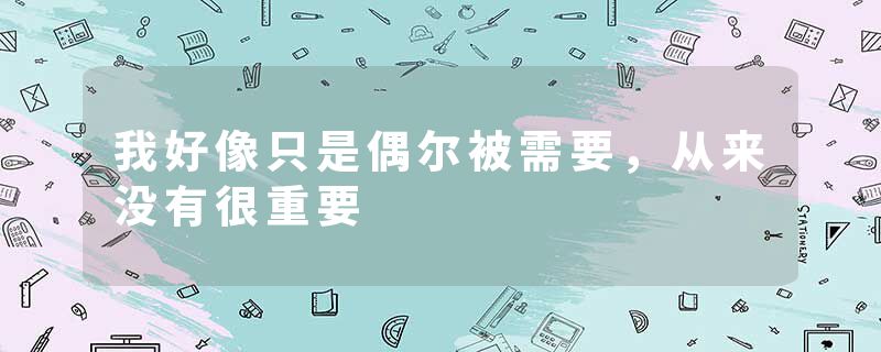 我好像只是偶尔被需要，从来没有很重要