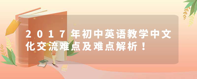2017年初中英语教学中文化交流难点及难点解析!