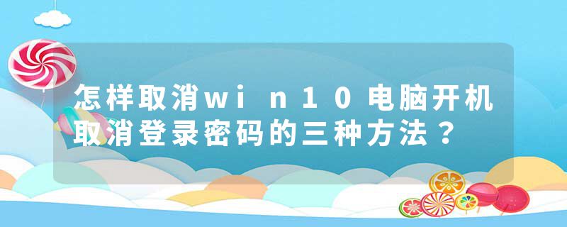 怎样取消win10电脑开机取消登录密码的三种方法？